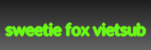 sweetie fox vietsub